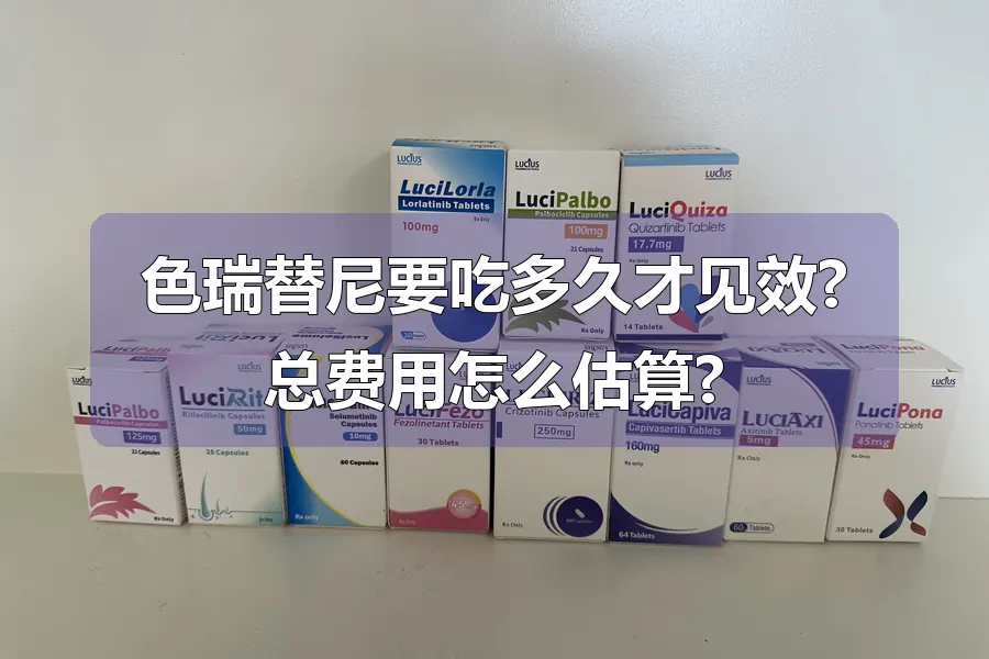色瑞替尼要吃多久才见效?总费用怎么估算?