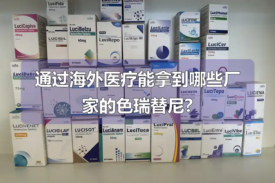 通过海外医疗能拿到哪些厂家的色瑞替尼?